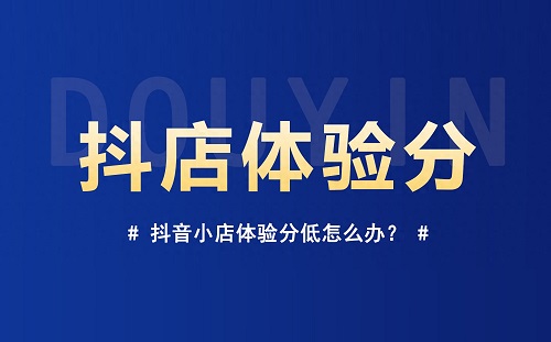 抖店体验分怎么涨到4.0？抖店服务分怎么提高