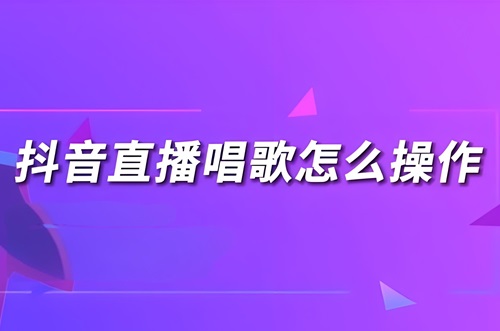 抖音直播唱歌怎么操作