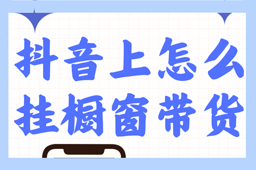 抖音怎样开通橱窗带货
