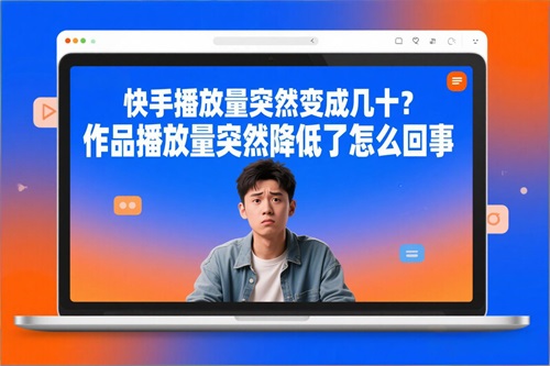 快手作品播放量突然降低了怎么回事 快手作品播放量突然降低了怎么回事